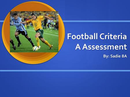 Football Criteria A Assessment By: Sadie 8A. Where did Football originate from? Many different places played ball games, the Chinese have played football.