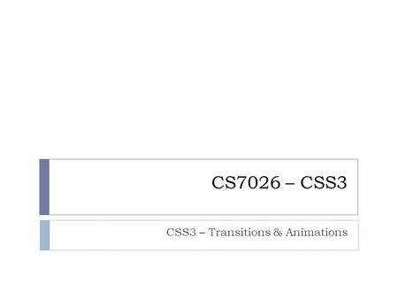 CS7026 – CSS3 CSS3 – Transitions & Animations. Animating the Change with Pure CSS 2  Another nice enhancement to our heading highlight would be to either.