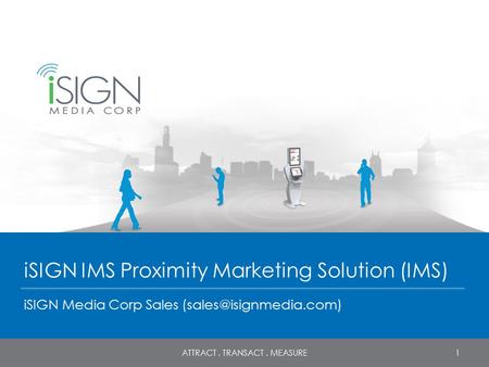 ISIGN IMS Proximity Marketing Solution (IMS) iSIGN Media Corp Sales 1ATTRACT. TRANSACT. MEASURE.