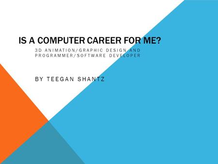 IS A COMPUTER CAREER FOR ME? 3D ANIMATION/GRAPHIC DESIGN AND PROGRAMMER/SOFTWARE DEVELOPER BY TEEGAN SHANTZ.