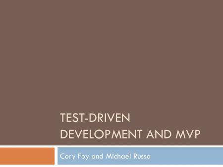 TEST-DRIVEN DEVELOPMENT AND MVP Cory Foy and Michael Russo.