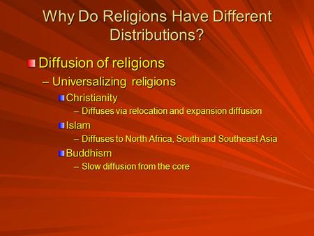 Why Do Religions Have Different Distributions? Diffusion of religions –Universalizing religions Christianity –Diffuses via relocation and expansion diffusion.