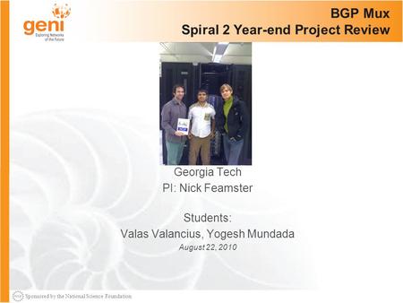 Sponsored by the National Science Foundation BGP Mux Spiral 2 Year-end Project Review Georgia Tech PI: Nick Feamster Students: Valas Valancius, Yogesh.