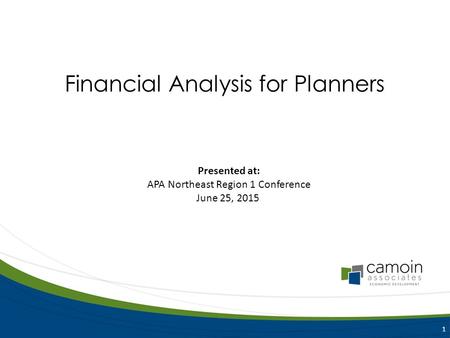 Presented at: APA Northeast Region 1 Conference June 25, 2015 1 Financial Analysis for Planners.