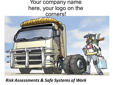 Your company name here, your logo on the corners! Risk Assessments & Safe Systems of Work.