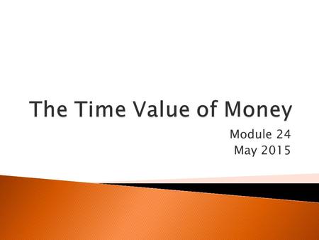 Module 24 May 2015.  A dollar today is worth more than a dollar a year from now…if you know you are going to receive $1000 a year from now, you can borrow.