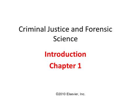 Criminal Justice and Forensic Science Introduction Chapter 1 ©2010 Elsevier, Inc.
