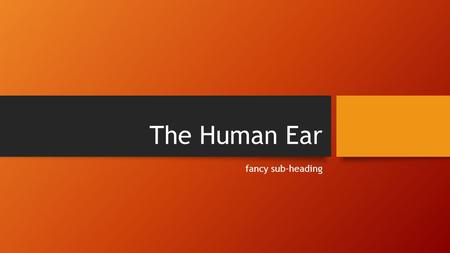 The Human Ear fancy sub-heading. Parts of the ear Three main parts: The outer ear consists of the pinna, ear canal and eardrum The middle ear consists.