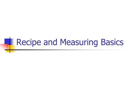 Recipe and Measuring Basics. Recipe Basics Recipe: set of directions for making food or beverage. Success with a recipe: Cook’s skill Well written.