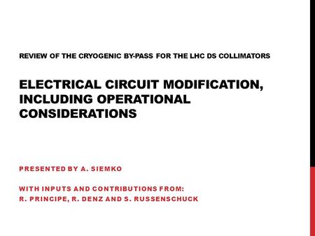 REVIEW OF THE CRYOGENIC BY-PASS FOR THE LHC DS COLLIMATORS ELECTRICAL CIRCUIT MODIFICATION, INCLUDING OPERATIONAL CONSIDERATIONS PRESENTED BY A. SIEMKO.