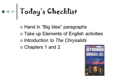 Today’s Checklist Hand in “Big Idea” paragraphs Take up Elements of English activities Introduction to The Chrysalids Chapters 1 and 2.