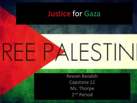 Justice for Gaza Rewan Bezabih Capstone 12 Ms. Thorpe 2 nd Period.