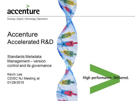 Accenture Accelerated R&D Standards Metadata Management – version control and its governance Kevin Lee CDISC NJ Meeting at 01/28/2015 We help our Clients.