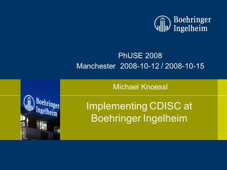 23 August 2015Michael Knoessl1 PhUSE 2008 Manchester 2008-10-12 / 2008-10-15 Michael Knoessl Implementing CDISC at Boehringer Ingelheim.