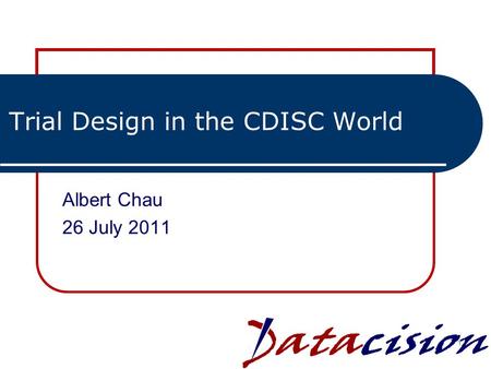 Trial Design in the CDISC World Albert Chau 26 July 2011 1.