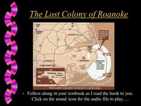 The Lost Colony of Roanoke w Follow along in your textbook as I read the book to you. Click on the sound icon for the audio file to play….