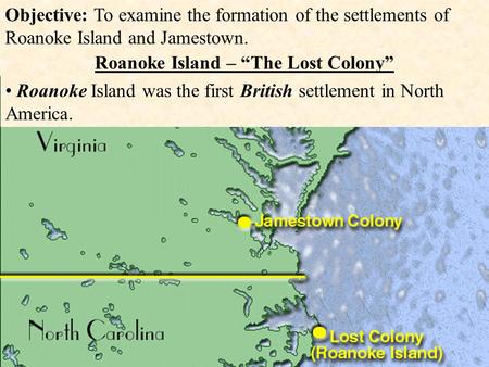 Objective: To examine the formation of the settlements of Roanoke Island and Jamestown. Roanoke Island – “The Lost Colony” Roanoke Island was the first.