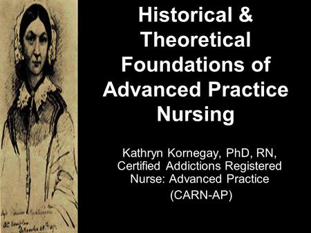Historical & Theoretical Foundations of Advanced Practice Nursing Kathryn Kornegay, PhD, RN, Certified Addictions Registered Nurse: Advanced Practice (CARN-AP)