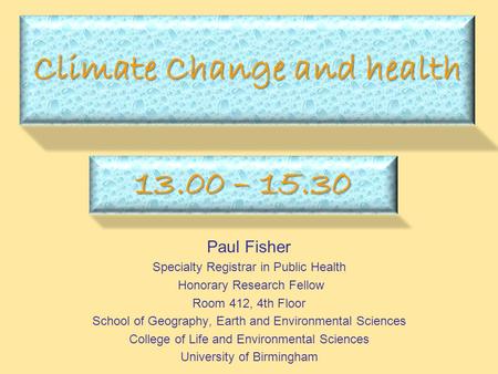 Climate Change and health Paul Fisher Specialty Registrar in Public Health Honorary Research Fellow Room 412, 4th Floor School of Geography, Earth and.