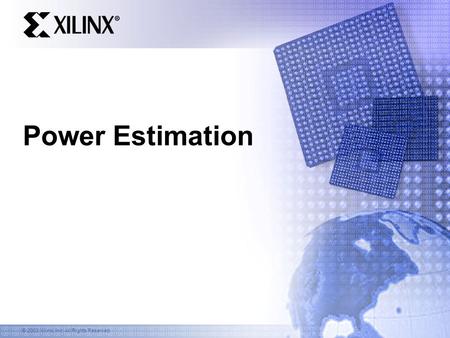 © 2003 Xilinx, Inc. All Rights Reserved Power Estimation.