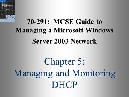 70-291: MCSE Guide to Managing a Microsoft Windows Server 2003 Network Chapter 5: Managing and Monitoring DHCP.