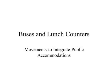 Buses and Lunch Counters Movements to Integrate Public Accommodations.
