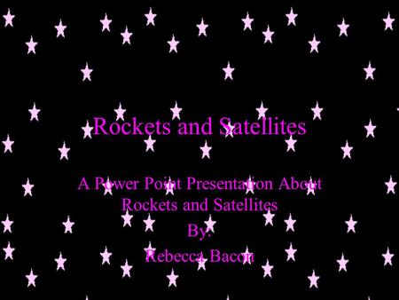 Rockets and Satellites A Power Point Presentation About Rockets and Satellites By: Rebecca Bacon.