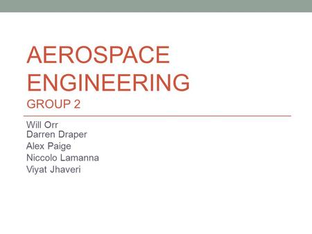AEROSPACE ENGINEERING GROUP 2 Will Orr Darren Draper Alex Paige Niccolo Lamanna Viyat Jhaveri.