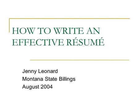 HOW TO WRITE AN EFFECTIVE RÉSUMÉ Jenny Leonard Montana State Billings August 2004.