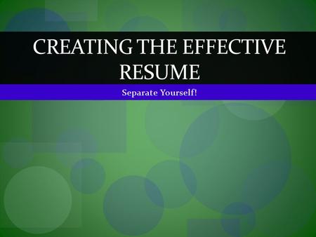 Separate Yourself! CREATING THE EFFECTIVE RESUME.
