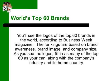 World’s Top 60 Brands You’ll see the logos of the top 60 brands in the world, according to Business Week magazine. The rankings are based on brand awareness,