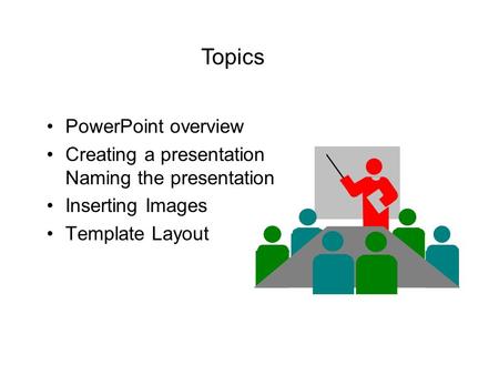 PowerPoint overview Creating a presentation Naming the presentation Inserting Images Template Layout Topics.