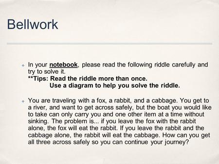 Bellwork ✤ In your notebook, please read the following riddle carefully and try to solve it. **Tips: Read the riddle more than once. Use a diagram to help.