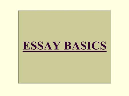 ESSAY BASICS. 22 GOOD ADVICE: Before the “Essay Basics,” here is some general good advice on writing: Write What You Know:  write what you are passionate.
