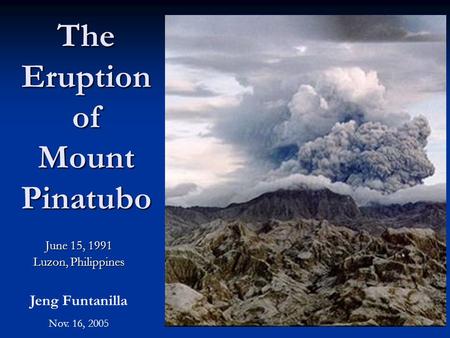 The Eruption of Mount Pinatubo June 15, 1991 Luzon, Philippines Jeng Funtanilla Nov. 16, 2005.