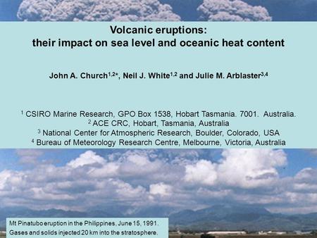 Title slide Volcanic eruptions: their impact on sea level and oceanic heat content John A. Church 1,2 *, Neil J. White 1,2 and Julie M. Arblaster 3,4 1.