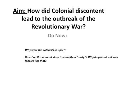 Aim: How did Colonial discontent lead to the outbreak of the Revolutionary War? Do Now: Why were the colonists so upset? Based on this account, does it.