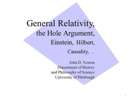 General Relativity, the Hole Argument, Einstein, Hilbert, Causality, … John D. Norton Department of History and Philosophy of Science University of Pittsburgh.