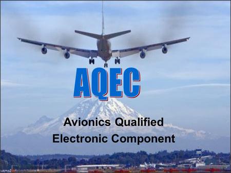 Avionics Qualified Electronic Component. AQEC – WHAT IS IT ? A cooperative approach to working with the integrated circuit manufacturers to use their.