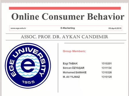 Assoc. Prof. Dr. Aykan CANDEMIR Group Members; Ezgi TABAK1510201 Sercan ÖZYAŞAR1311134 Mohamed SAMAKE1310326 M. Ali YILMAZ1310120 Online Consumer Behavior.