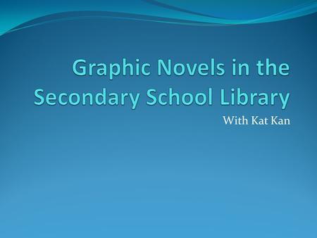 With Kat Kan. What is a graphic novel? It is a book using the comic book format. Strictly speaking, a graphic novel tells a complete story in one volume;