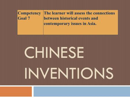 CHINESE INVENTIONS Competency Goal 7 The learner will assess the connections between historical events and contemporary issues in Asia.
