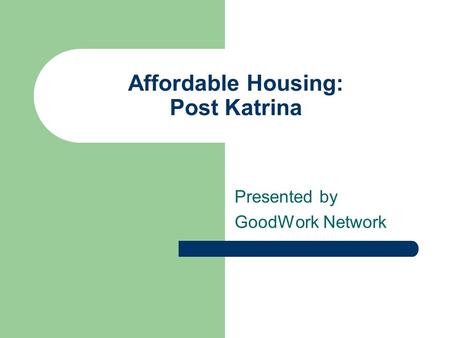 Affordable Housing: Post Katrina Presented by GoodWork Network.