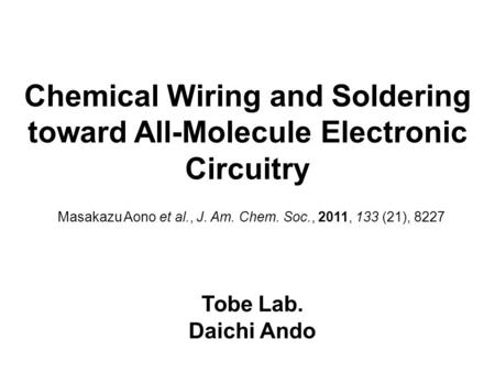 Chemical Wiring and Soldering toward All-Molecule Electronic Circuitry Tobe Lab. Daichi Ando Masakazu Aono et al., J. Am. Chem. Soc., 2011, 133 (21), 8227.