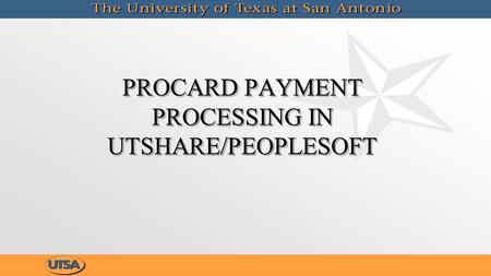 PROCARD PAYMENT PROCESSING IN UTSHARE/PEOPLESOFT PROCARD PAYMENT PROCESSING IN UTSHARE/PEOPLESOFT.