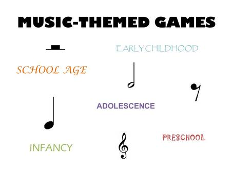 MUSIC-THEMED GAMES INFANCY EARLY CHILDHOOD PRESCHOOL SCHOOL AGE ADOLESCENCE.
