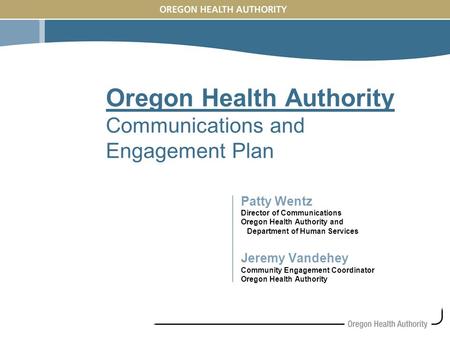 Oregon Health Authority Communications and Engagement Plan Patty Wentz Director of Communications Oregon Health Authority and Department of Human Services.