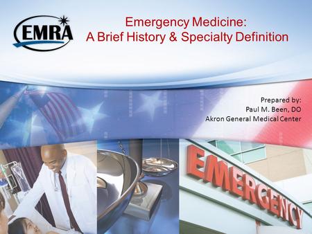 Emergency Medicine: A Brief History & Specialty Definition Prepared by: Paul M. Been, DO Akron General Medical Center.