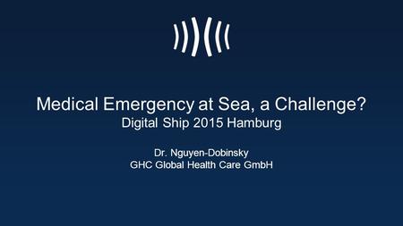 Medical Emergency at Sea, a Challenge? Digital Ship 2015 Hamburg Dr. Nguyen-Dobinsky GHC Global Health Care GmbH.