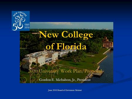 New College of Florida 2010 University Work Plan/Proposal Gordon E. Michalson, Jr., President June 2010 Board of Governors Retreat.